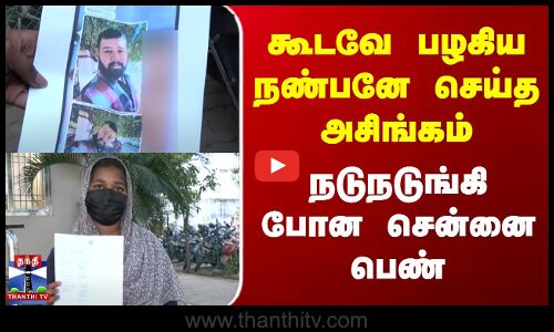 கூடவே பழகிய நண்பனே செய்த அசிங்கம்.. நடுநடுங்கி போன சென்னை பெண்