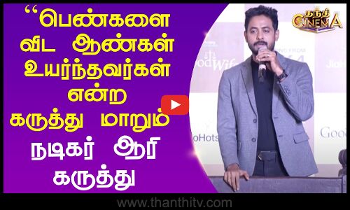 பெண்களை விட ஆண்கள் உயர்ந்தவர்கள் என்ற கருத்து மாறும் - நடிகர் ஆரி கருத்து