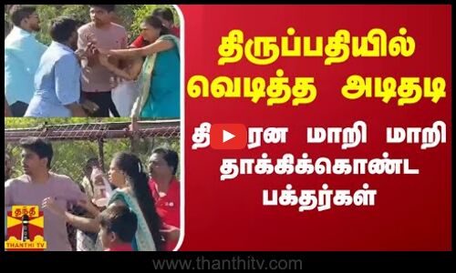திருப்பதியில் வெடித்த அடிதடி - திடீரென மாறி மாறி தாக்கிக் கொண்ட பக்தர்கள்