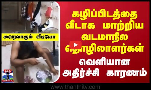 கழிப்பிடத்தை வீடாக மாற்றிய வடமாநில தொழிலாளர்கள் | அதிர்ச்சி காரணம்