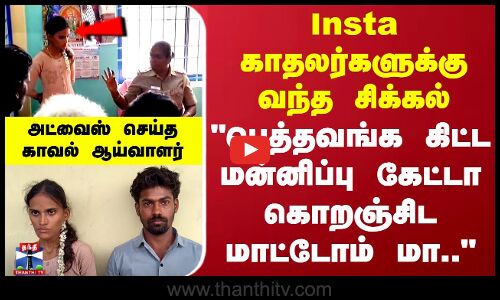 Insta காதலர்களுக்கு வந்த சிக்கல்.. அட்வைஸ் செய்து அனுப்பிய காவல் ஆய்வாளர்