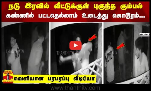 நடு இரவில் வீட்டுக்குள் புகுந்த கும்பல்.. கண்ணில் பட்டதெல்லாம் உடைத்து கொடூரம்... - பரபரப்பு வீடியோ