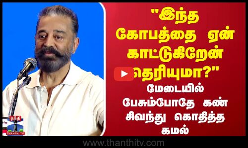 இந்த கோபத்தை ஏன் காட்டுகிறேன் தெரியுமா?  மேடையில் பேசும்போதே கண் சிவந்து கொதித்த கமல்