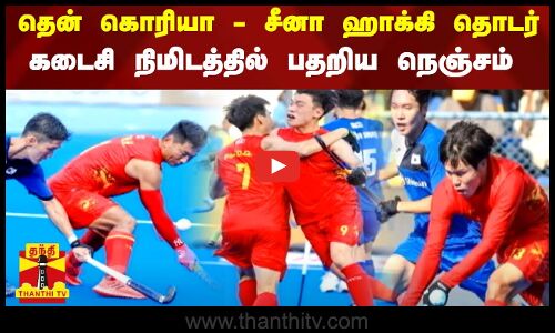 தென் கொரியா - சீனா ஹாக்கி தொடர் - கடைசி நிமிடத்தில் பதறிய நெஞ்சம்