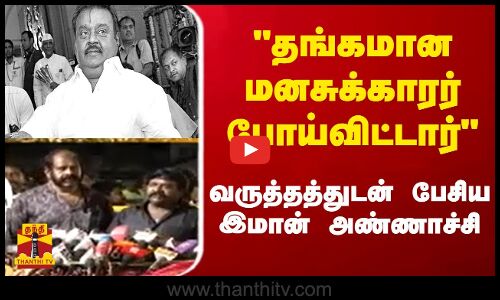 தங்கமான மனசுக்காரர் போய்விட்டார் வருத்தத்துடன் பேசிய இமான் அண்ணாச்சி