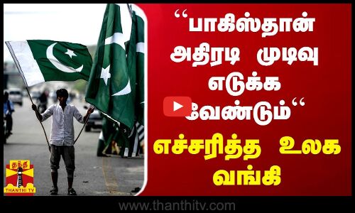 “பாகிஸ்தான் அதிரடி முடிவு எடுக்க வேண்டும்“ - எச்சரித்த உலக வங்கி