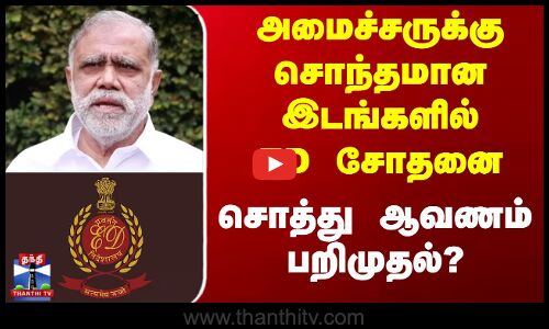 அமைச்சருக்கு சொந்தமான இடங்களில் ED சோதனை சொத்து ஆவணம் பறிமுதல்?...