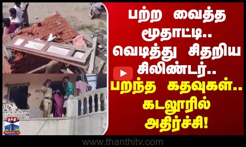 Cuddalore Accident | பற்ற வைத்த மூதாட்டி.. வெடித்து சிதறிய சிலிண்டர்.. பறந்த கதவு ஜன்னல்கள்..!