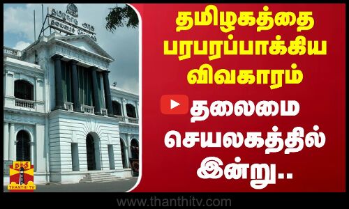 தலைமை செயலகத்தில் இன்று.. தமிழகத்தை பரபரப்பாக்கிய விவகாரம்