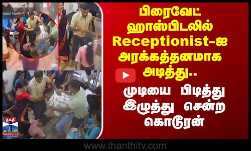 Private Hospital Receptionist-ஐ அரக்கத்தனமாக அடித்த கொடூரன்