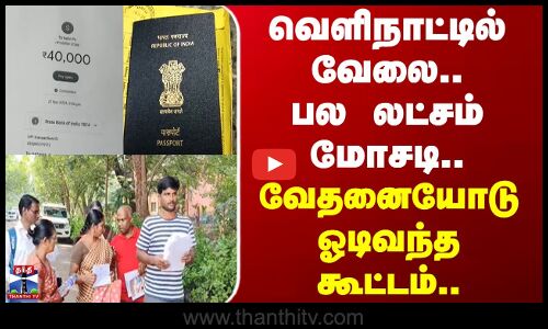 Chennai | Foreign | வெளிநாட்டில் வேலை.. பல லட்சம் மோசடி.. வேதனையோடு ஓடிவந்த கூட்டம்