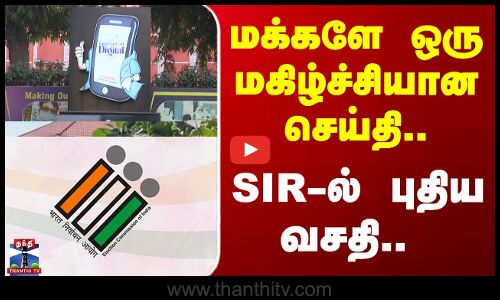 Election | SIR | மக்களே ஒரு மகிழ்ச்சியான செய்தி.. SIR-ல் புதிய வசதி!