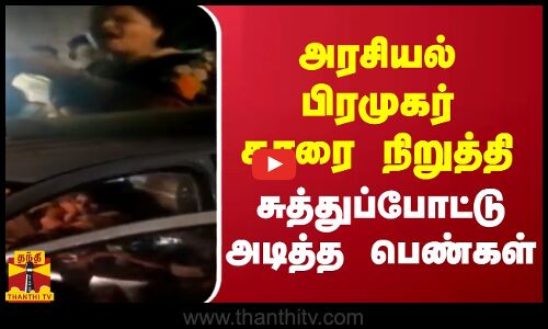 அரசியல் பிரமுகர் காரை நிறுத்தி சுத்துப்போட்டு அடித்த பெண்கள்