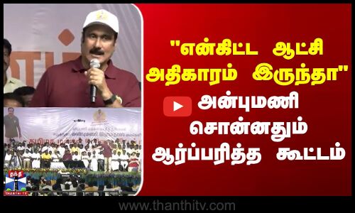 Anbumani |  PMK |  என்கிட்ட ஆட்சி அதிகாரம் இருந்தாஅன்புமணி சொன்னதும் ஆர்ப்பரித்த கூட்டம்