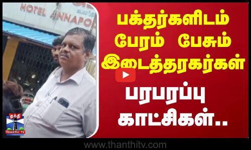 பக்தர்களிடம் பேரம் பேசும் இடைத்தரகர்கள்.. பரபரப்பு