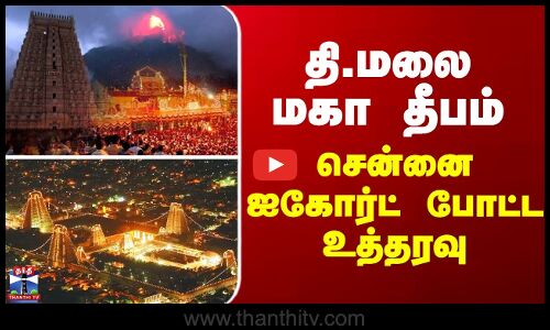 Tiruvannamalai Maha Deepam 2025 |  தி.மலை மகா தீபம் - சென்னை ஐகோர்ட் போட்ட உத்தரவு