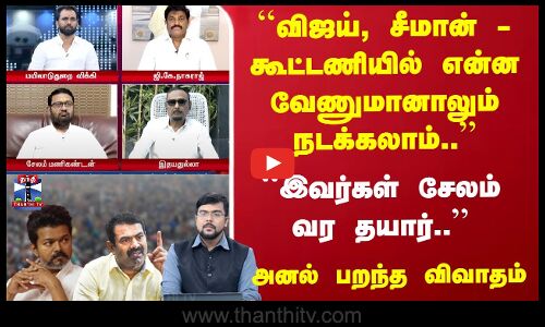 ``விஜய், சீமான் - கூட்டணியில் என்ன வேணுமானாலும் நடக்கலாம்..  -  அனல் பறந்த விவாதம்