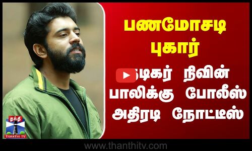 பணமோசடி புகார் - நடிகர் நிவின் பாலிக்கு போலீஸ் அதிரடி நோட்டீஸ்