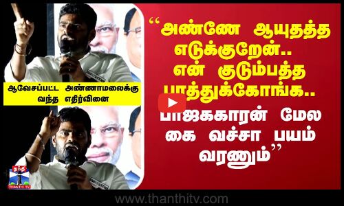 ``அண்ணே ஆயுதத்த எடுக்குறேன்.. என் குடும்பத்த பாத்துக்கோங்க..-ஆவேசப்பட்ட அண்ணாமலைக்கு வந்த எதிர்வினை