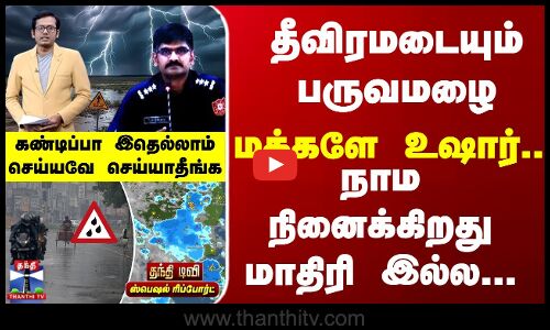 Special Report | தீவிரமடையும் பருவமழை - மக்களே உஷார்..! கண்டிப்பா இதெல்லாம் செய்யாதீங்க