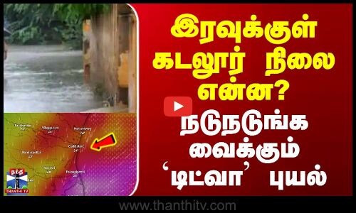 ditwah cyclone ||| இரவுக்குள் கடலூர் நிலை என்ன? நடுநடுங்க வைக்கும்`டிட்வா புயல்
