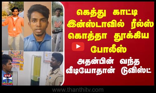 கெத்து காட்டி இன்ஸ்டாவில் ரீல்ஸ்... கொத்தா தூக்கிய போலீஸ் - அதன்பின் வந்த வீடியோதான் டுவிஸ்ட்