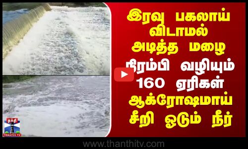 Lake | Rain | இரவு பகலாய் விடாமல் அடித்த மழை -நிரம்பி வழியும் 160 ஏரிகள்..ஆக்ரோஷமாய் சீறி ஓடும் நீர்