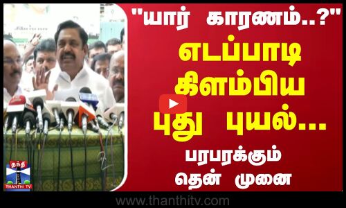 யார் காரணம்..? எடப்பாடி கிளம்பிய புது புயல்... பரபரக்கும் தென் முனை | Edappadi