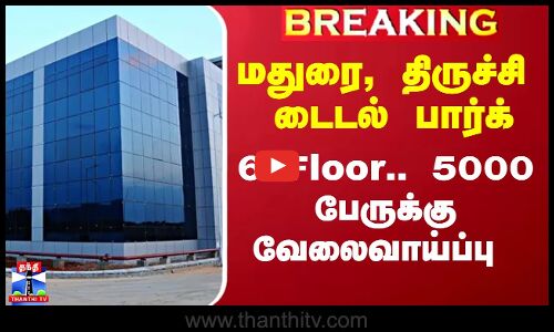 மதுரை, திருச்சி டைடல் பார்க் -  6 Floor.. 5000 பேருக்கு வேலைவாய்ப்பு