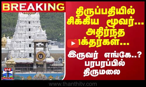 #Breaking : திருப்பதியில் சிக்கிய மூவர்... அதிர்ந்த பக்தர்கள்... இருவர் எங்கே..? பரபரப்பில் திருமலை