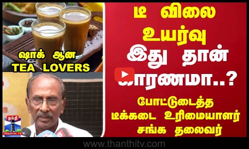 டீ விலை உயர்வு.. காரணத்தை சொன்ன டீக்கடை உரிமையாளர் சங்க தலைவர்