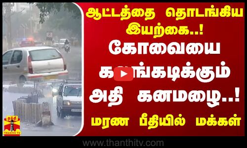 ஆட்டத்தை தொடங்கிய இயற்கை..! கோவையை கலங்கடிக்கும் அதி கனமழை..! மரண பீதியில் மக்கள் | Kovai Rain