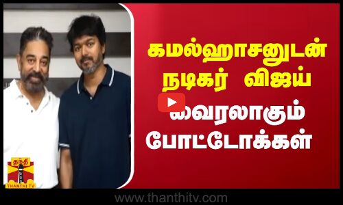 கமல்ஹாசனுடன் நடிகர் விஜய் - வைரலாகும் போட்டோக்கள்