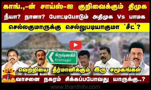 போட்டிபோடும் அதிமுக - பாமக.. காங்.,-ன் சாய்ஸ்-ஐ குறிவைக்கும் திமுக.. கிருஷ்ணகிரி யாருக்கு..?