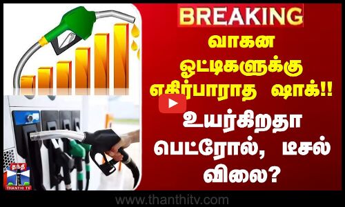 #BREAKING || வாகன ஓட்டிகளுக்கு எதிர்பாராத ஷாக்!! உயர்கிறதா பெட்ரோல், டீசல் விலை?