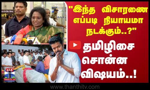 Vijay Karur Campaign | இந்த விசாரணை எப்படி நியாயமா நடக்கும்..? - தமிழிசை சொன்ன விஷயம்