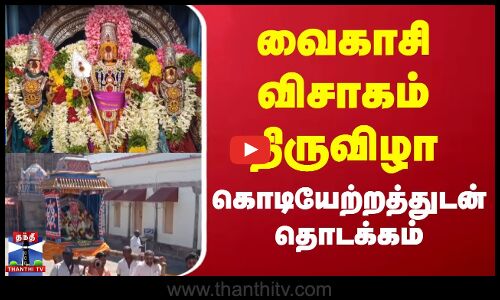 வைகாசி விசாகம் திருவிழா கொடியேற்றத்துடன் தொடக்கம்