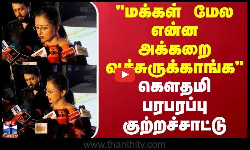 மக்கள் மேல என்ன அக்கறை வச்சுருக்காங்க..கௌதமி பரபரப்பு குற்றச்சாட்டு | Actress Gowthami