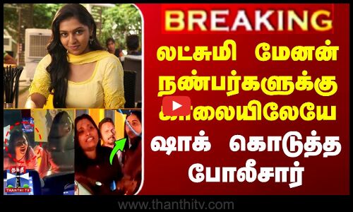 Actress Lakshmi Menon Issue Update | லட்சுமி மேனன் நண்பர்களுக்கு காலையிலேயே ஷாக் கொடுத்த போலீசார்