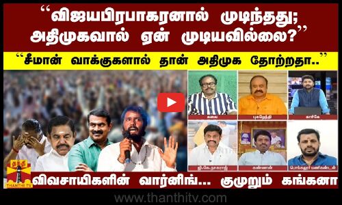 விஜயபிரபாகரனால் முடிந்தது... அதிமுகவால் ஏன் முடியவில்லை..?சீமானால் தான் அதிமுக தோற்றதா..