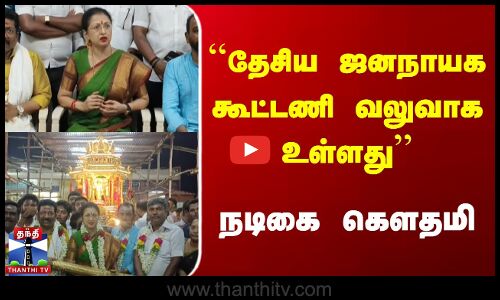 தேசிய ஜனநாயக கூட்டணி வலுவாக உள்ளது - நடிகை கெளதமி