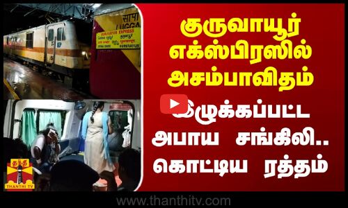 குருவாயூர் எக்ஸ்பிரஸில் அசம்பாவிதம்.. இழுக்கப்பட்ட அபாய சங்கிலி.. கொட்டிய ரத்தம்