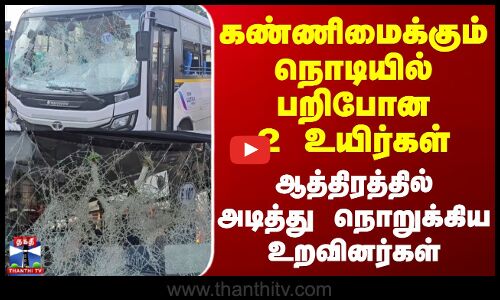Accident | கண்ணிமைக்கும் நொடியில் பறிபோன 2 உயிர்கள் - ஆத்திரத்தில் அடித்து நொறுக்கிய உறவினர்கள்