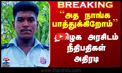 `அத நாங்க பாத்துக்கிறோம்’’ - தமிழக அரசிடம் நீதிபதிகள் அதிரடி