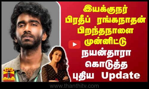 இயக்குநர் பிரதீப் ரங்கநாதன் பிறந்தநாளை முன்னிட்டு - நயன்தாரா கொடுத்த புதிய update