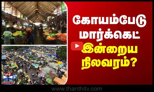 koyambedu market | கோயம்பேடு மார்க்கெட் - இன்றைய நிலவரம்?