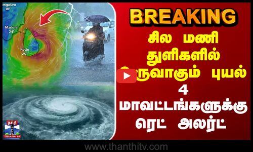 RedAlert |சில மணி துளிகளில் உருவாகும் புயல்.. 4 மாவட்டங்களுக்கு ரெட் அலர்ட்-காத்திருக்கும் அதி கனமழை