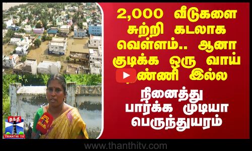 2000 வீடுகளை சுற்றி கடலாக வெள்ளம்.. ஆனா குடிக்க ஒரு வாய் தண்ணி இல்ல.. நினைத்து பார்க்க முடியா துயரம்