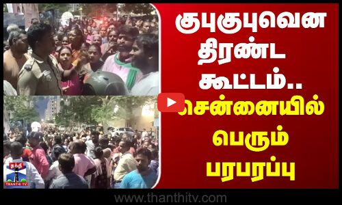 chennai | குபுகுபுவென திரண்ட கூட்டம்.. சென்னையில் பெரும் பரபரப்பு