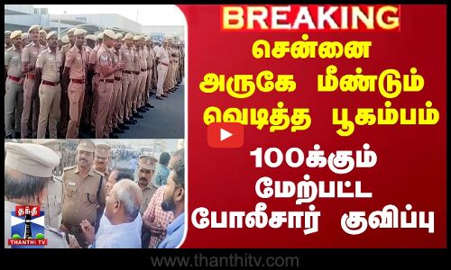 Chennai அருகே அருகே மீண்டும் வெடித்த பூகம்பம் - 100க்கும் மேற்பட்ட Police குவிப்பு